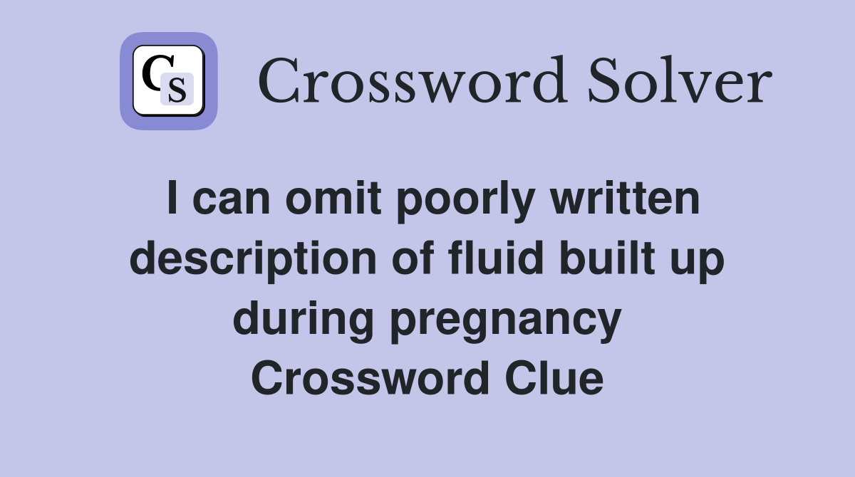 I can omit poorly written description of fluid built up during pregnancy Crossword Clue