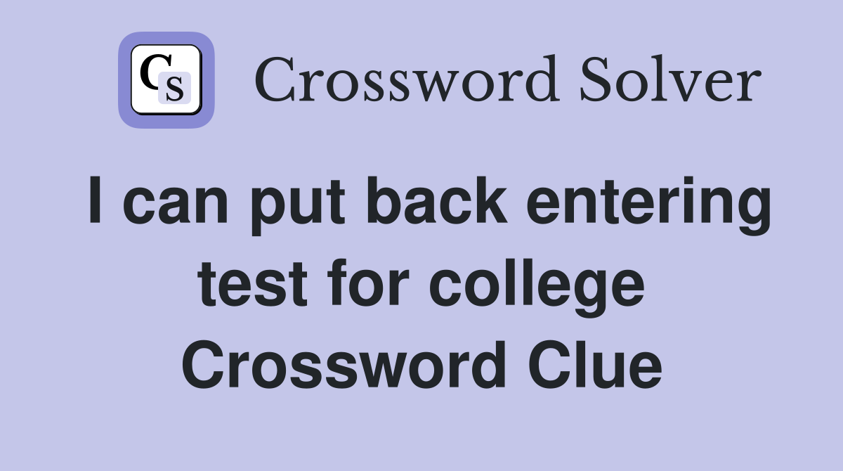 I can put back entering test for college Crossword Clue
