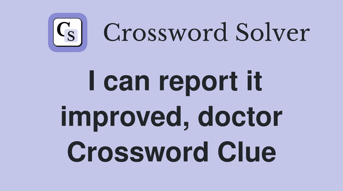I can report it improved, doctor Crossword Clue