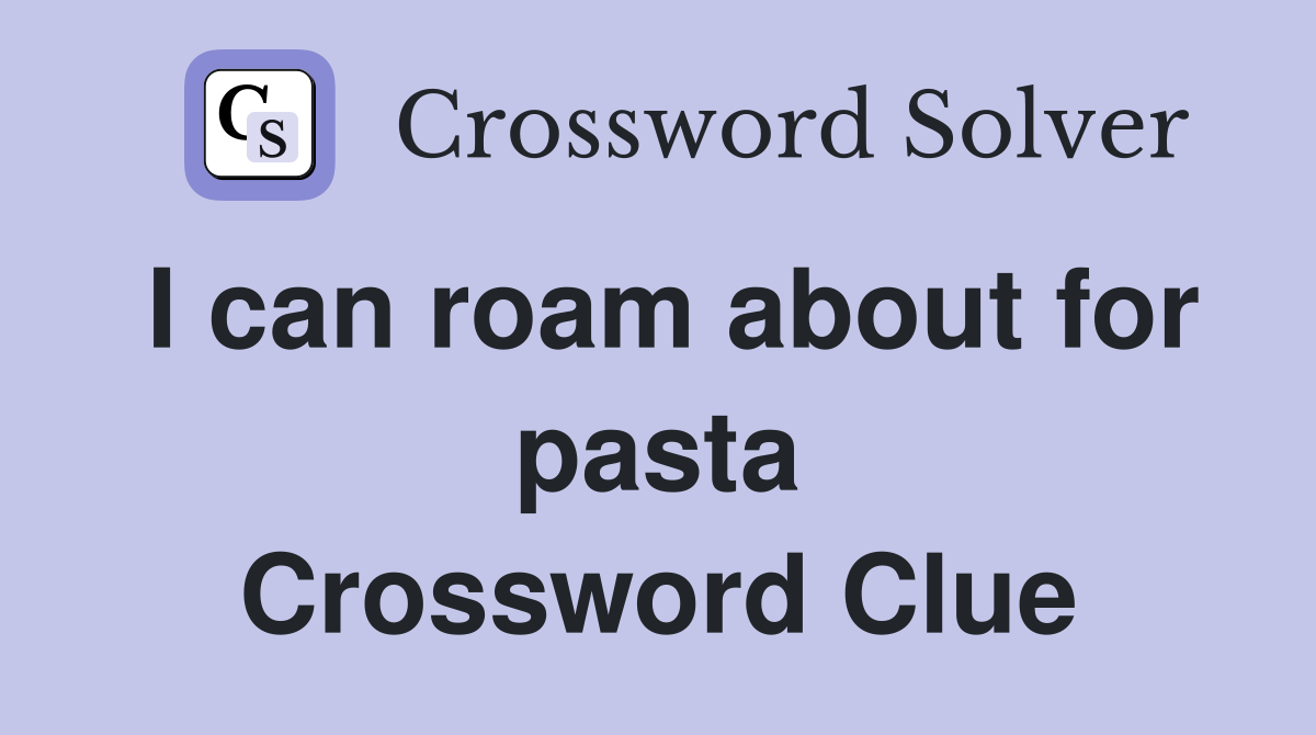 I can roam about for pasta Crossword Clue