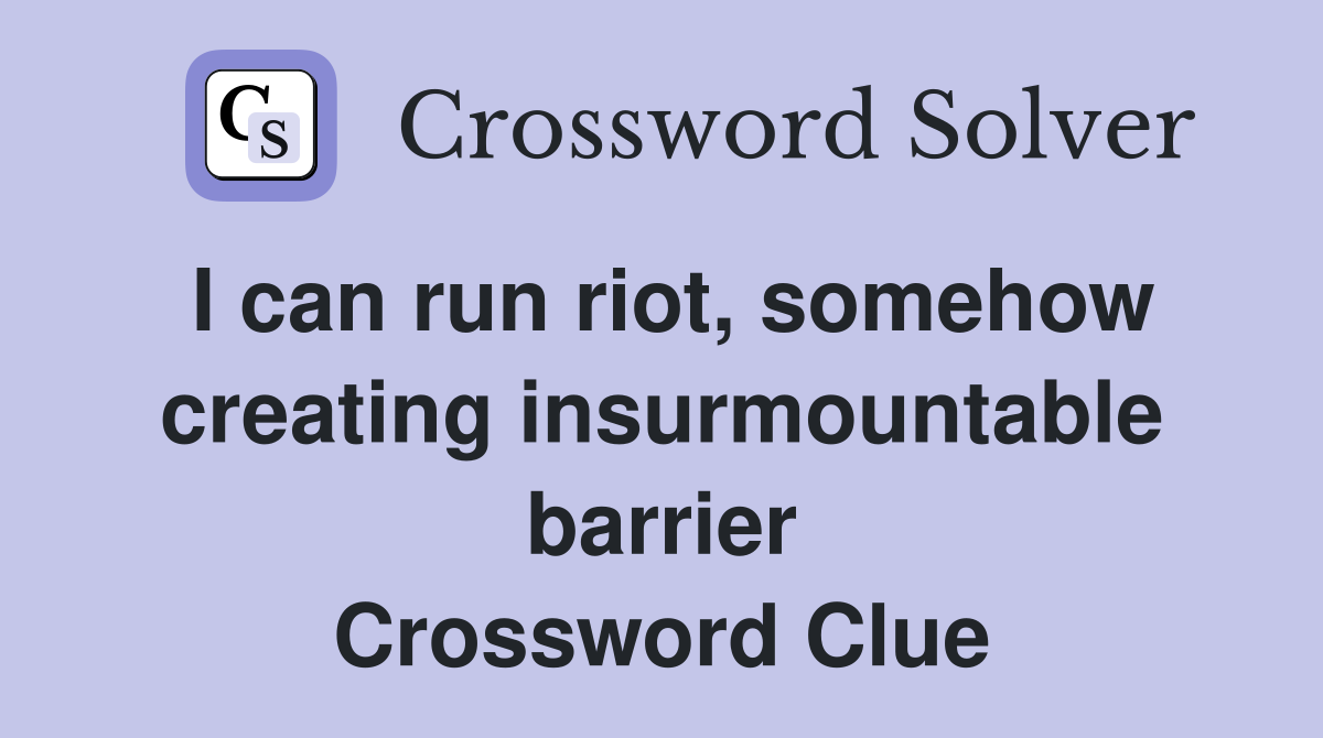 I can run riot, somehow creating insurmountable barrier Crossword Clue