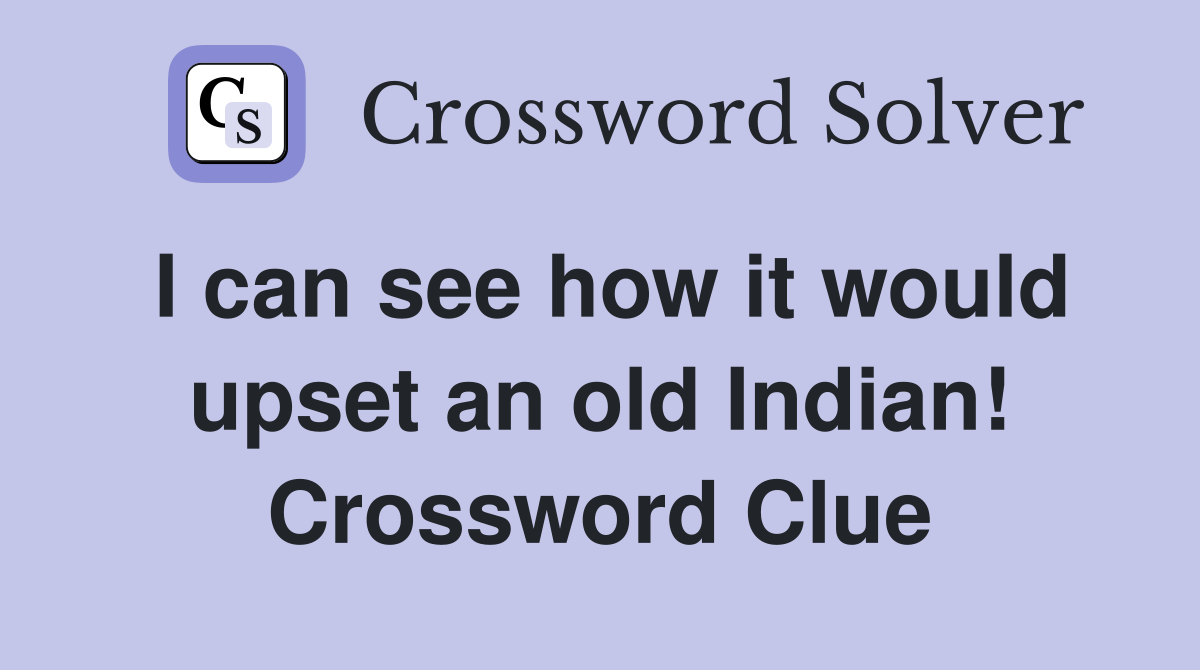 I can see how it would upset an old Indian! Crossword Clue