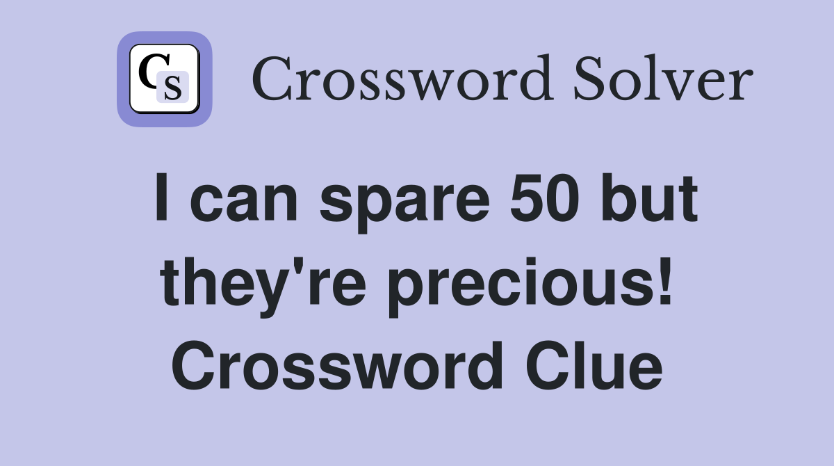 I can spare 50 but they're precious! Crossword Clue