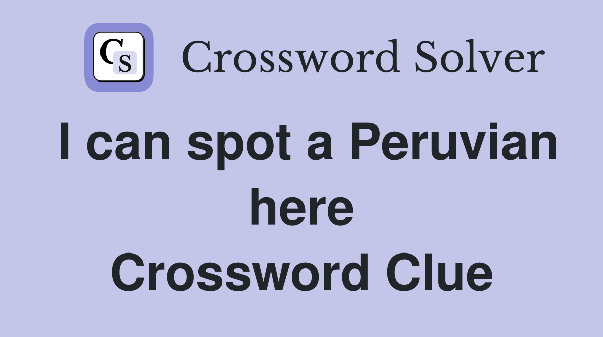 I can spot a Peruvian here Crossword Clue Answers Crossword Solver