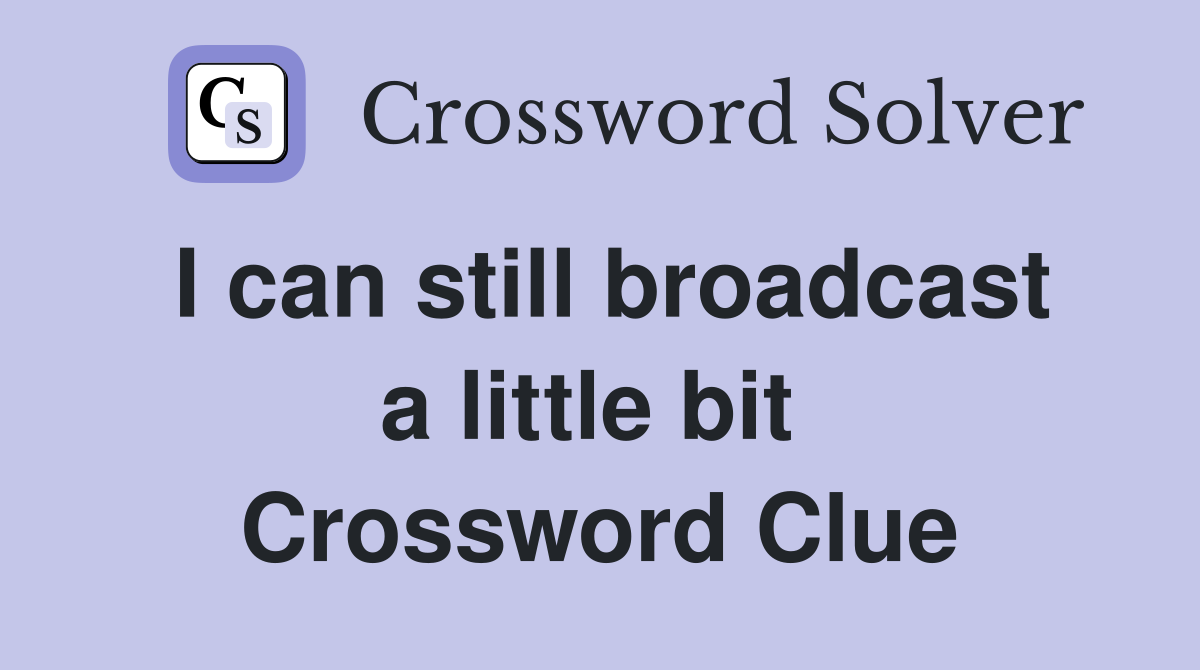 I can still broadcast a little bit  Crossword Clue