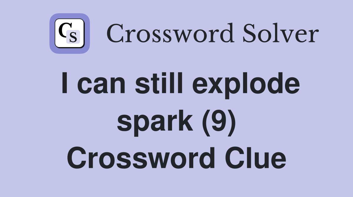 I can still explode spark (9) Crossword Clue