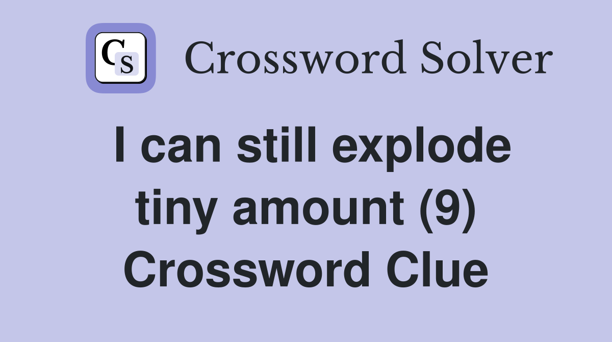 I can still explode tiny amount (9) Crossword Clue