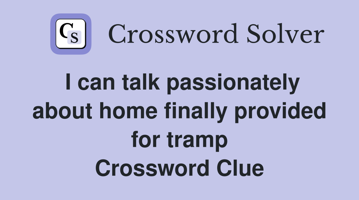 I can talk passionately about home finally provided for tramp Crossword Clue