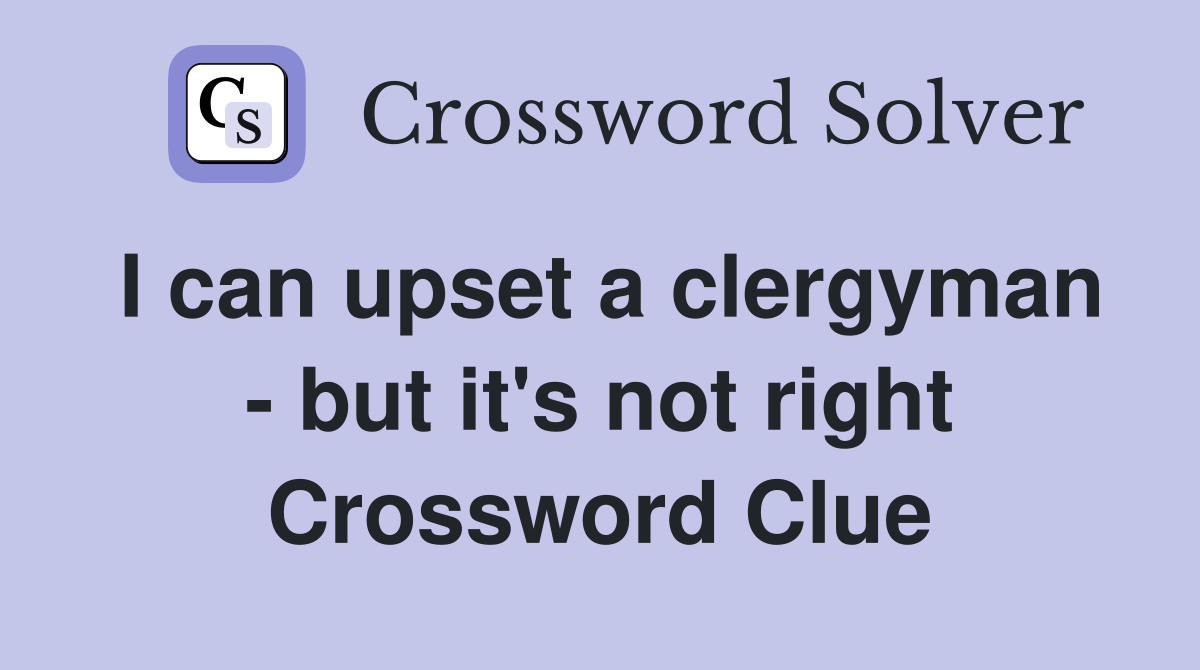 I can upset a clergyman - but it's not right Crossword Clue