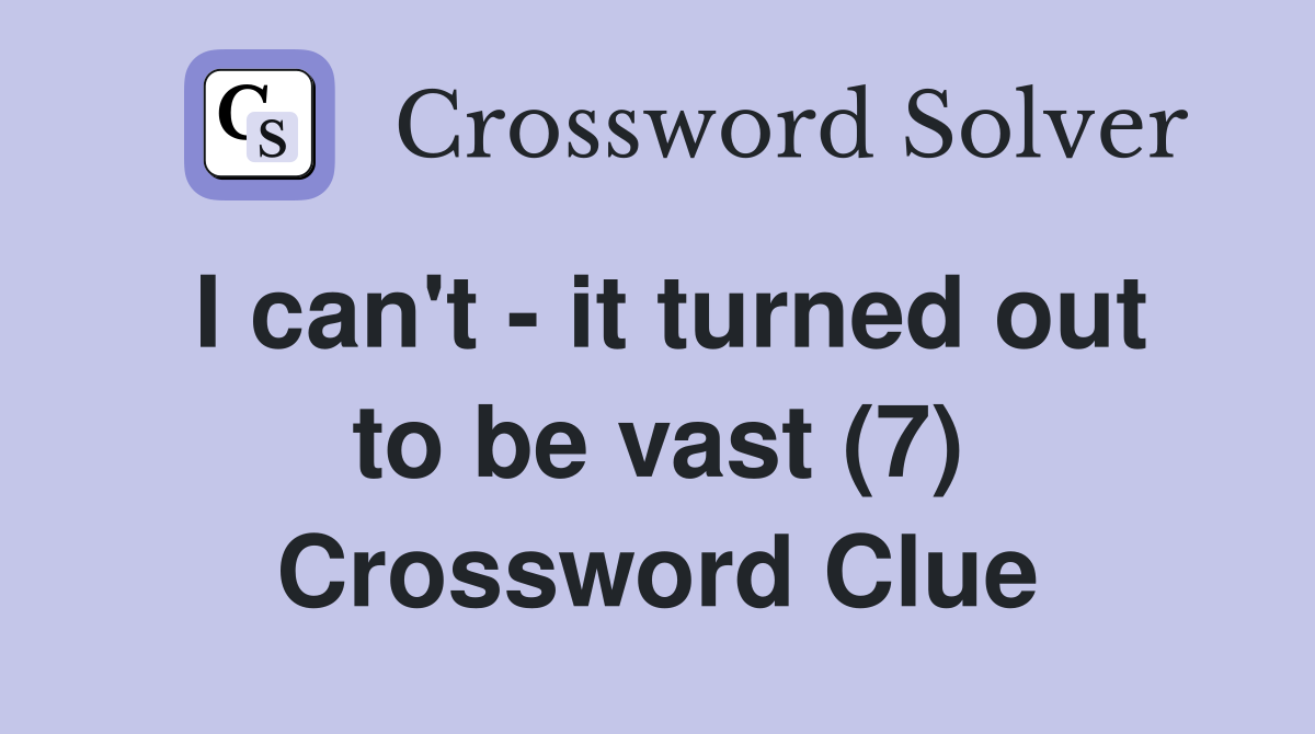 I can't - it turned out to be vast (7) Crossword Clue