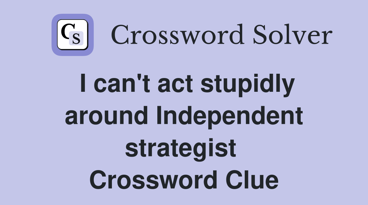 I can't act stupidly around Independent strategist  Crossword Clue