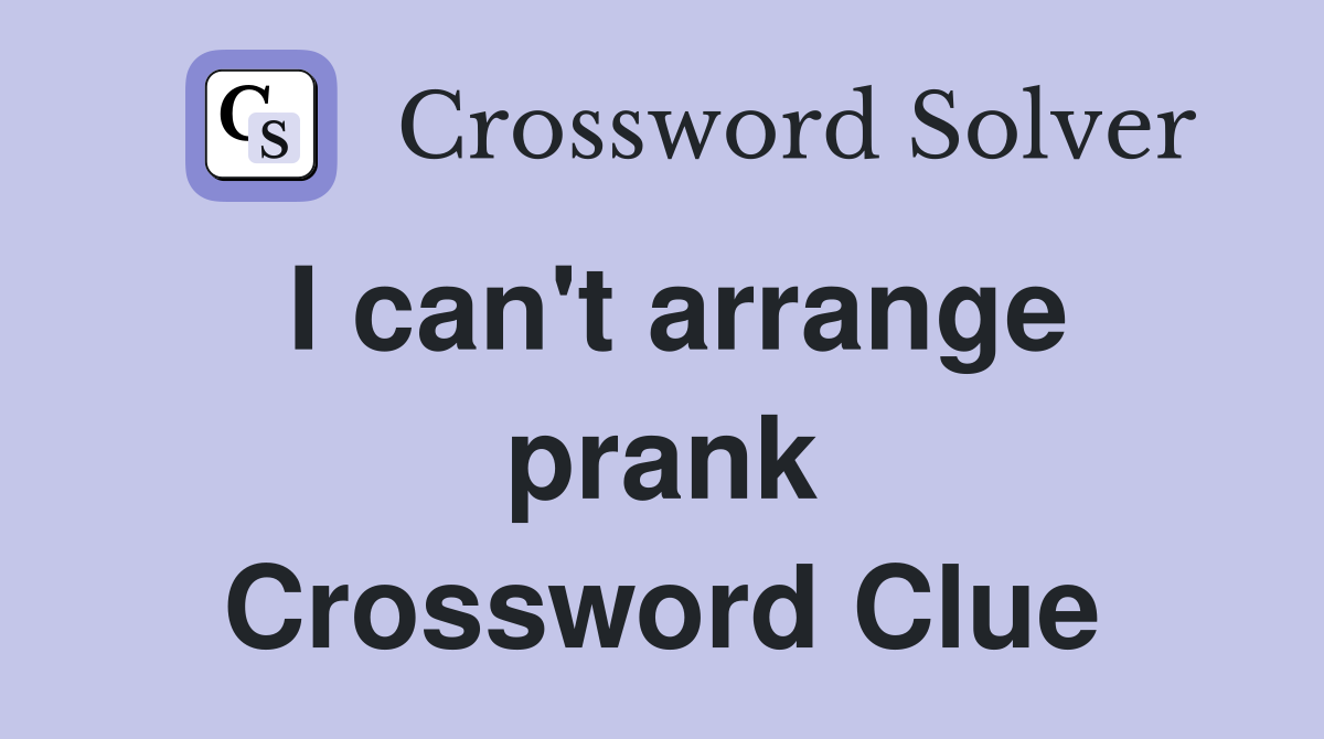 I can't arrange prank Crossword Clue