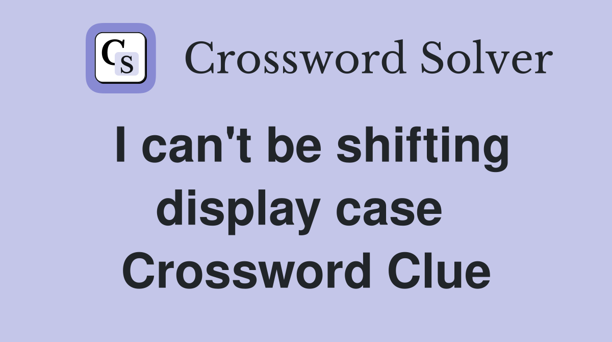 I can't be shifting display case  Crossword Clue