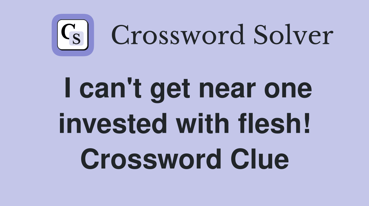 I can't get near one invested with flesh! Crossword Clue