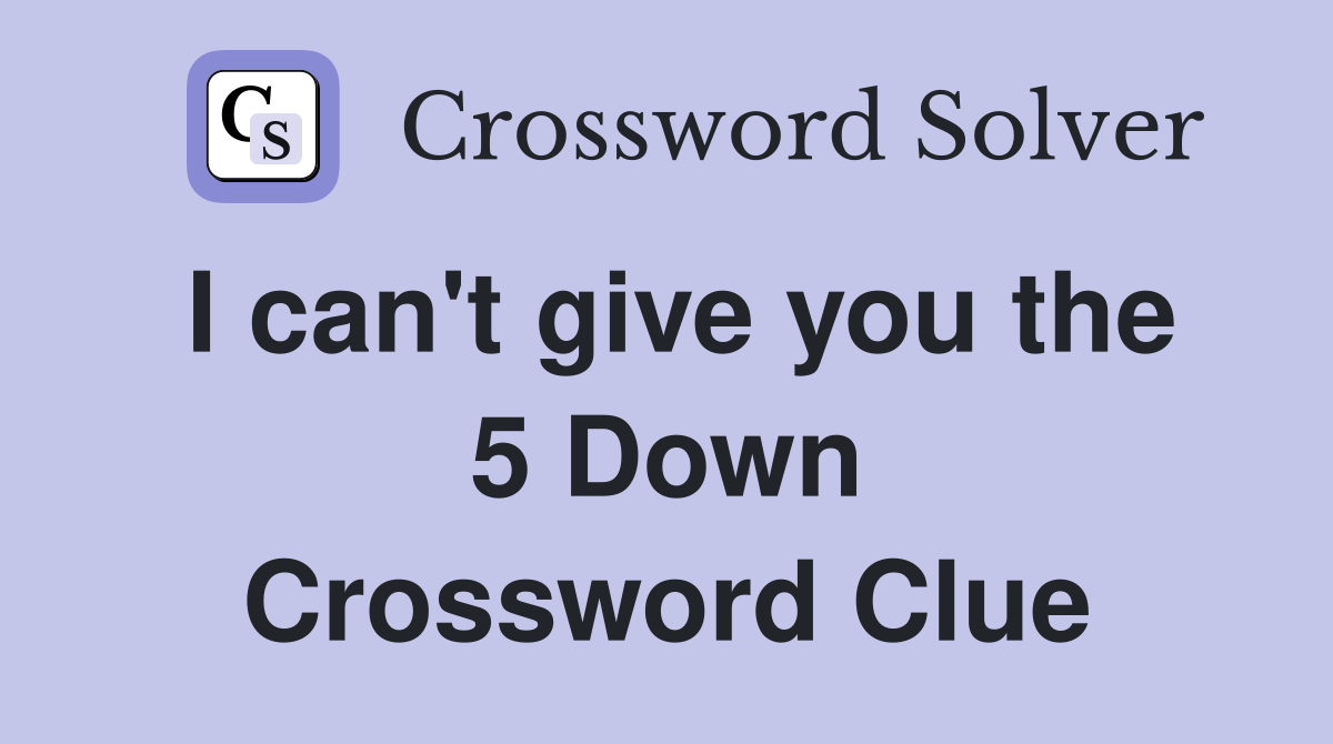 I can't give you the 5 Down Crossword Clue