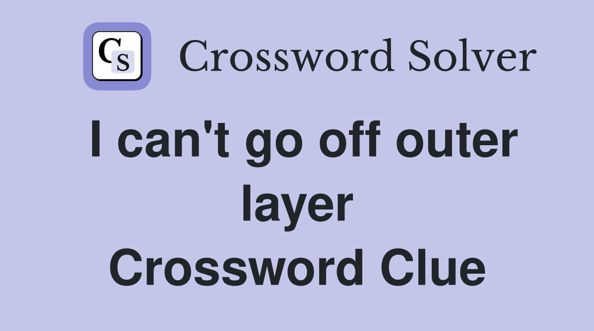 I can't go off outer layer Crossword Clue