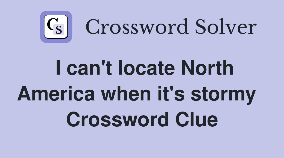 I can't locate North America when it's stormy   Crossword Clue