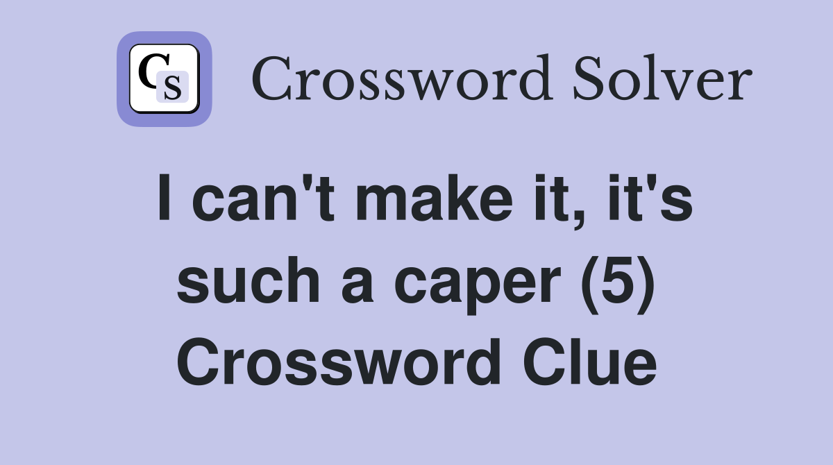 I can't make it, it's such a caper (5) Crossword Clue