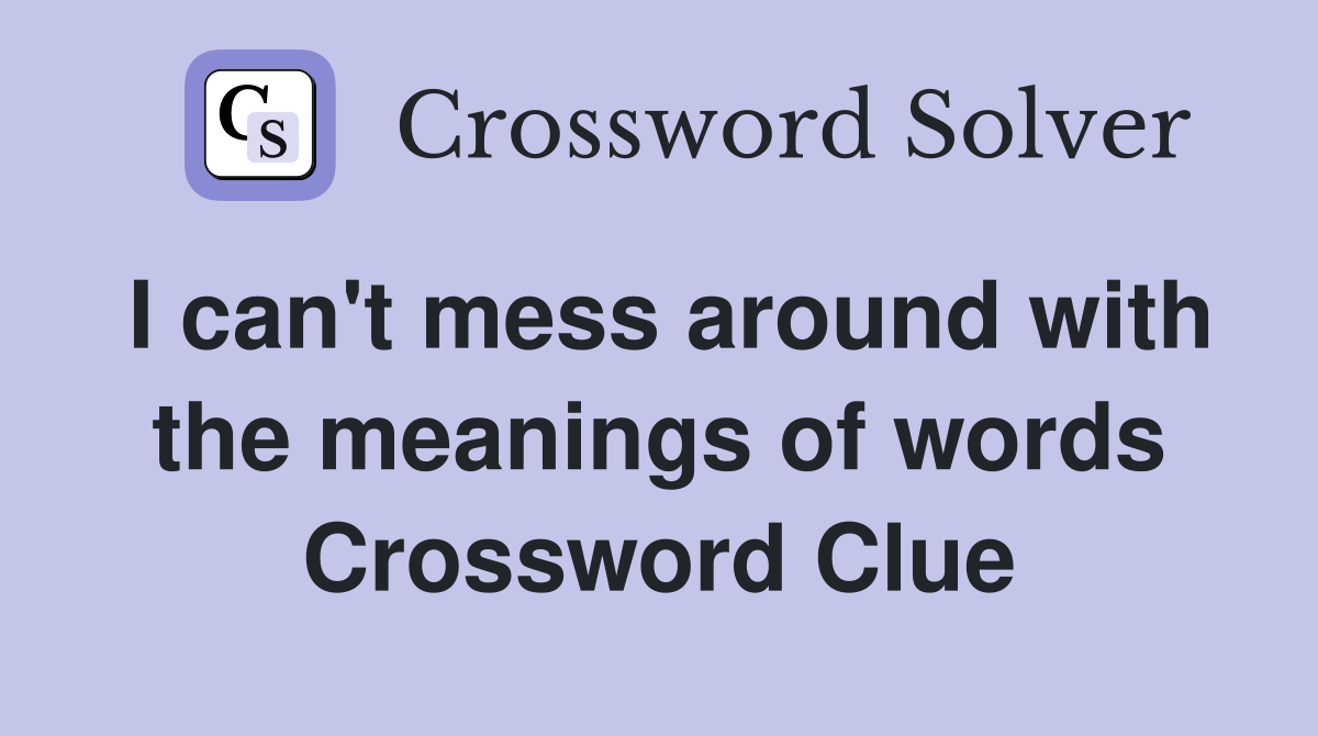 I can't mess around with the meanings of words Crossword Clue
