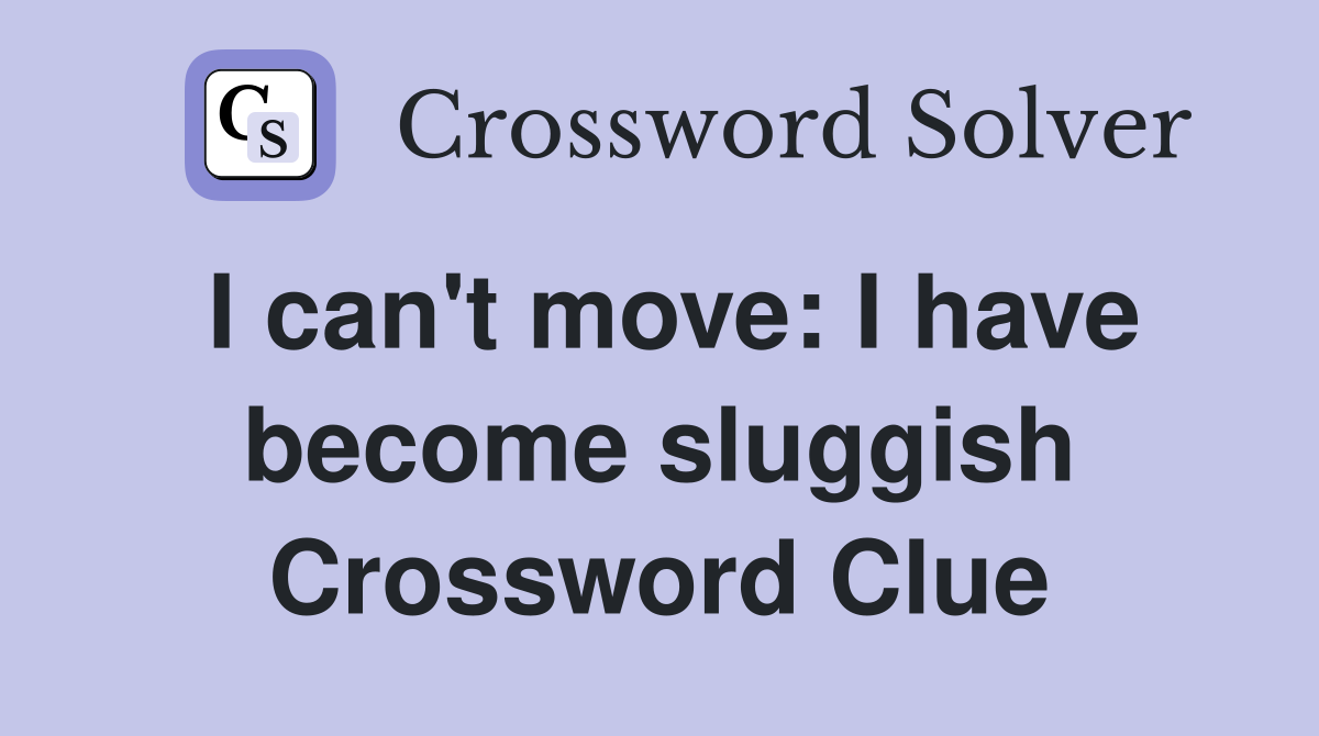 I can't move: I have become sluggish Crossword Clue