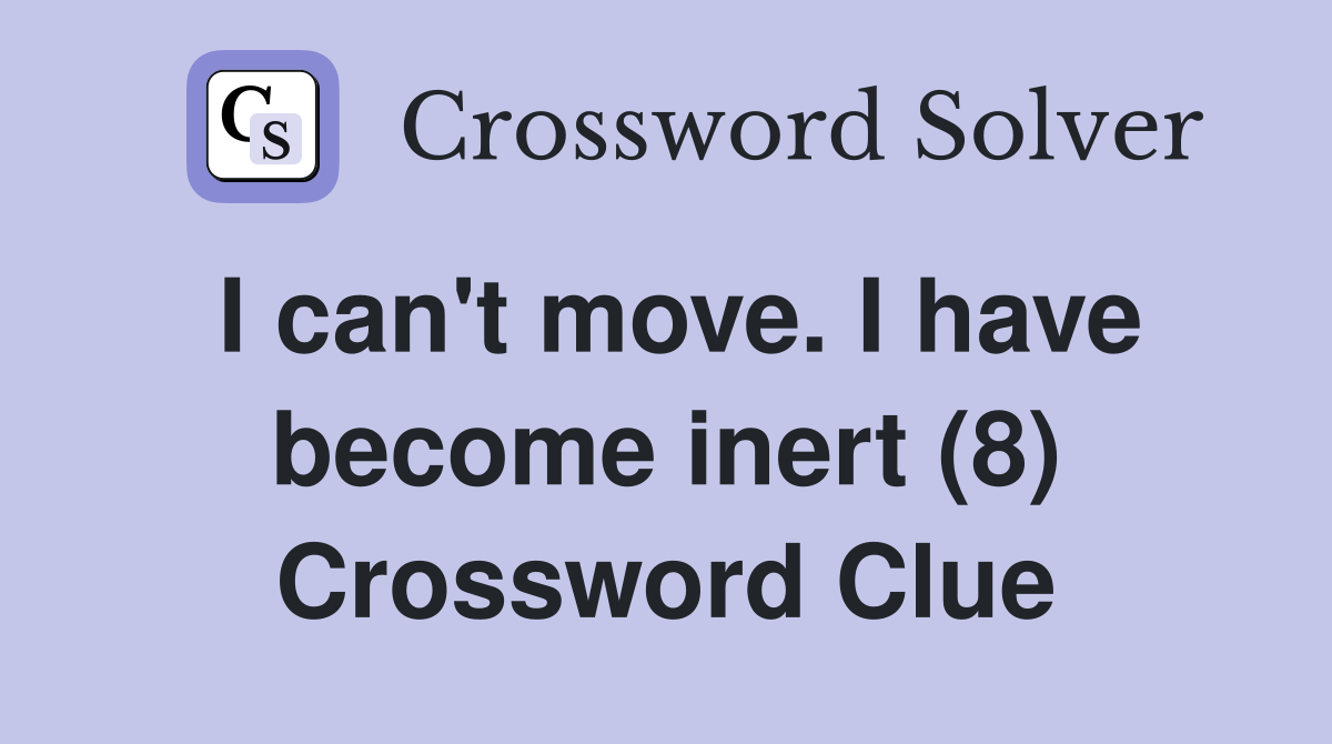 I can't move. I have become inert (8) Crossword Clue