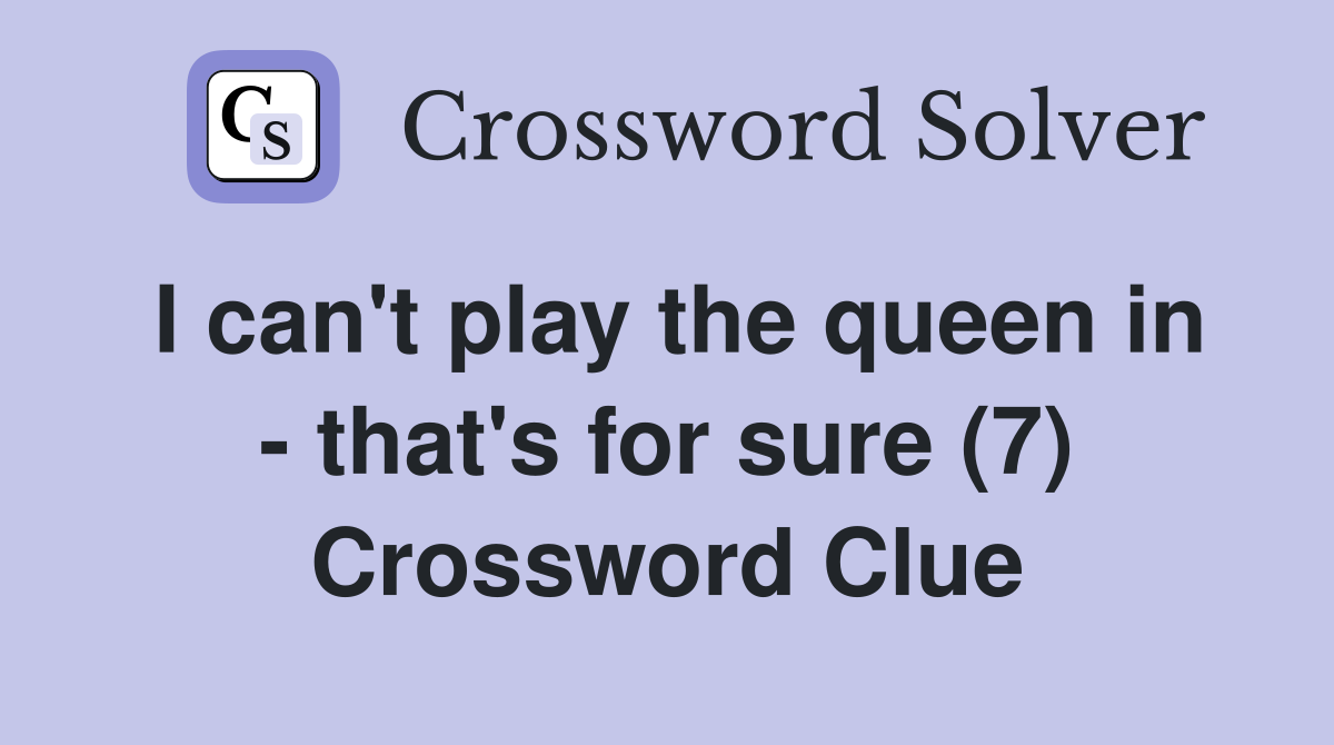 I can't play the queen in - that's for sure (7) Crossword Clue
