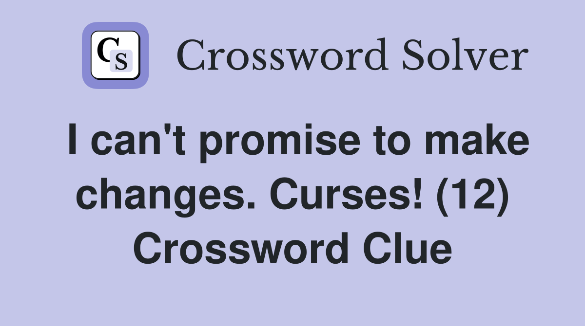 I can't promise to make changes. Curses! (12) Crossword Clue