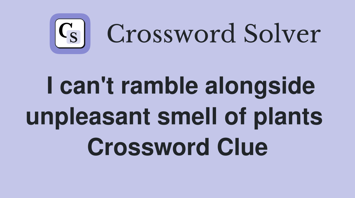 I can't ramble alongside unpleasant smell of plants  Crossword Clue