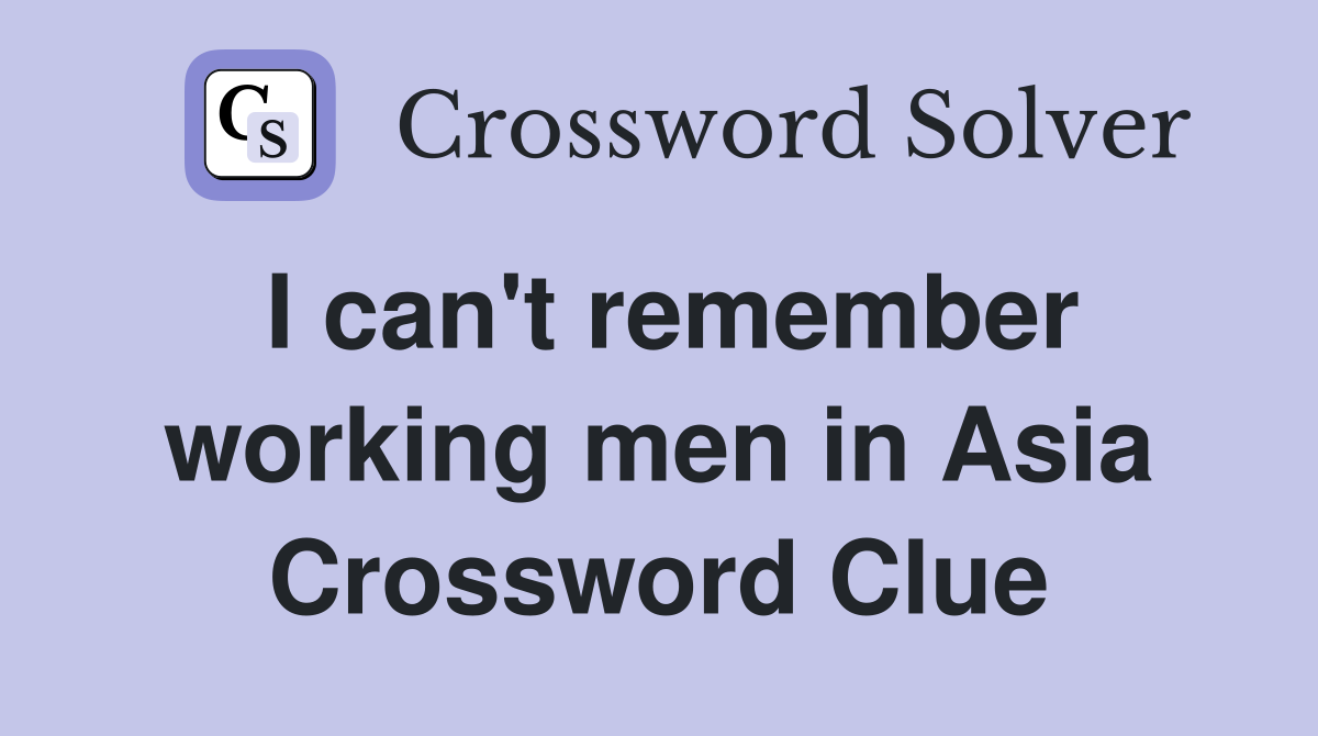 I can't remember working men in Asia Crossword Clue