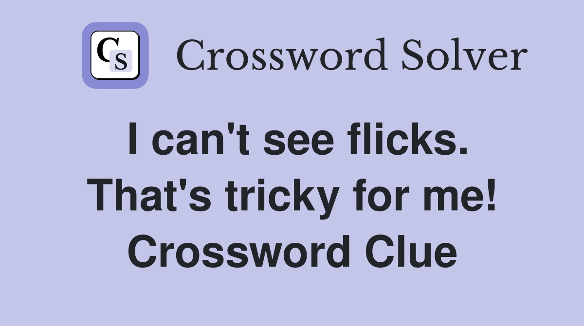 I can't see flicks. That's tricky for me! Crossword Clue
