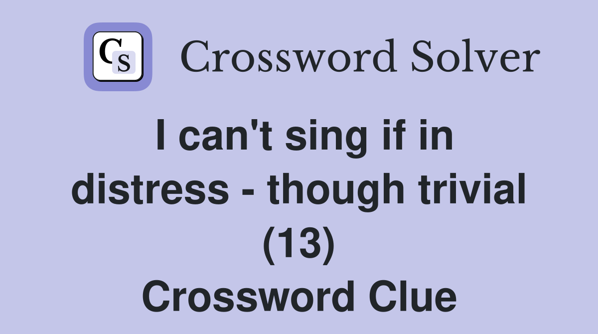 I can't sing if in distress - though trivial (13) Crossword Clue