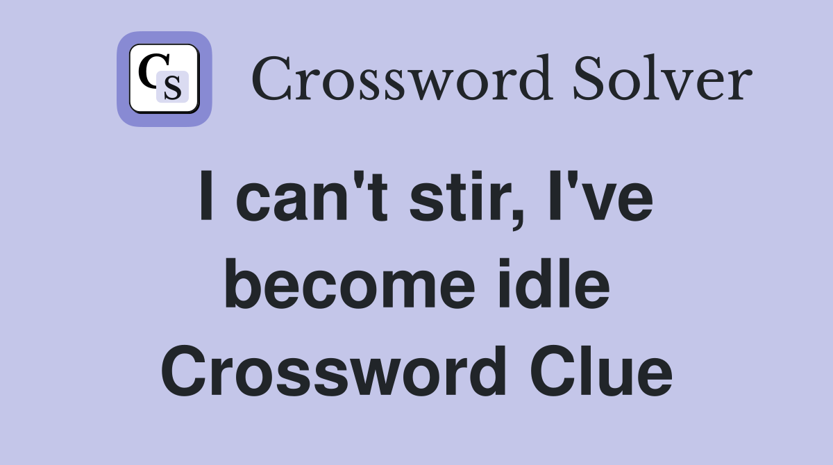 I can't stir, I've become idle Crossword Clue