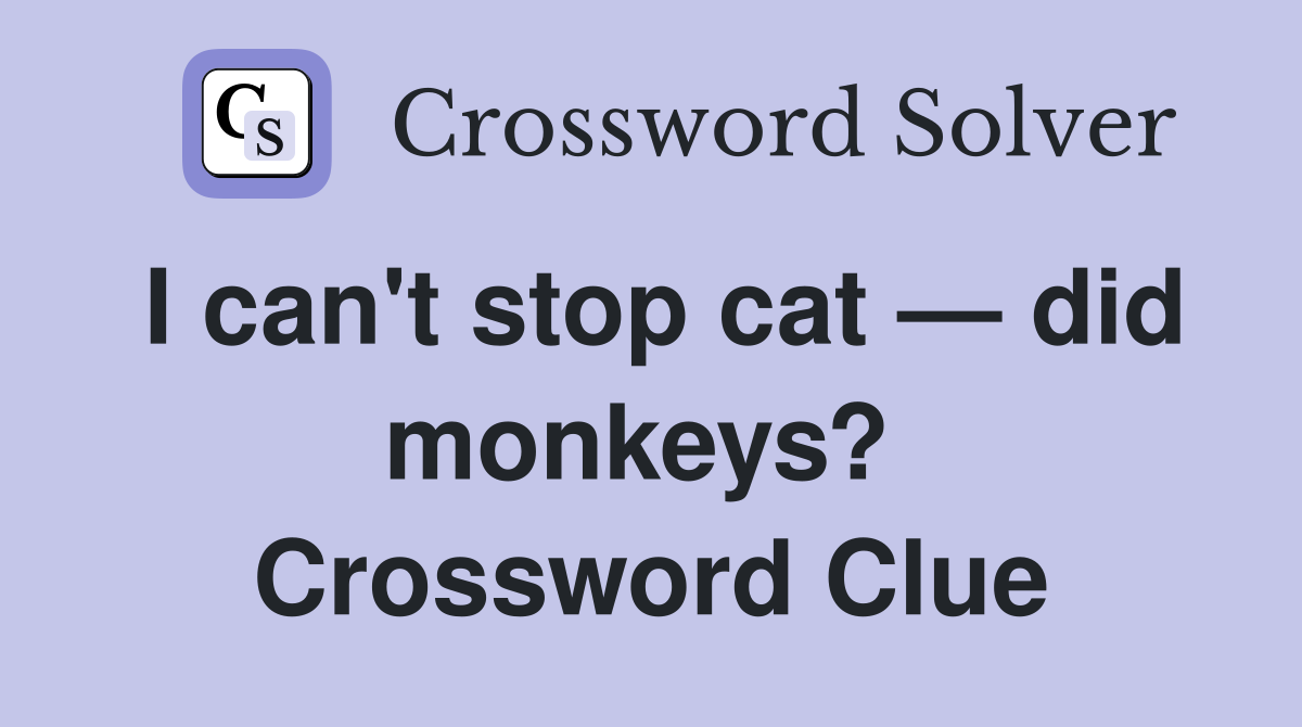 I can't stop cat — did monkeys?  Crossword Clue