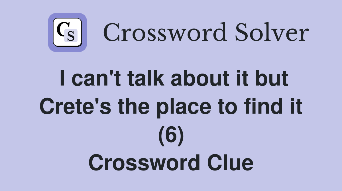 I can't talk about it but Crete's the place to find it (6) Crossword Clue