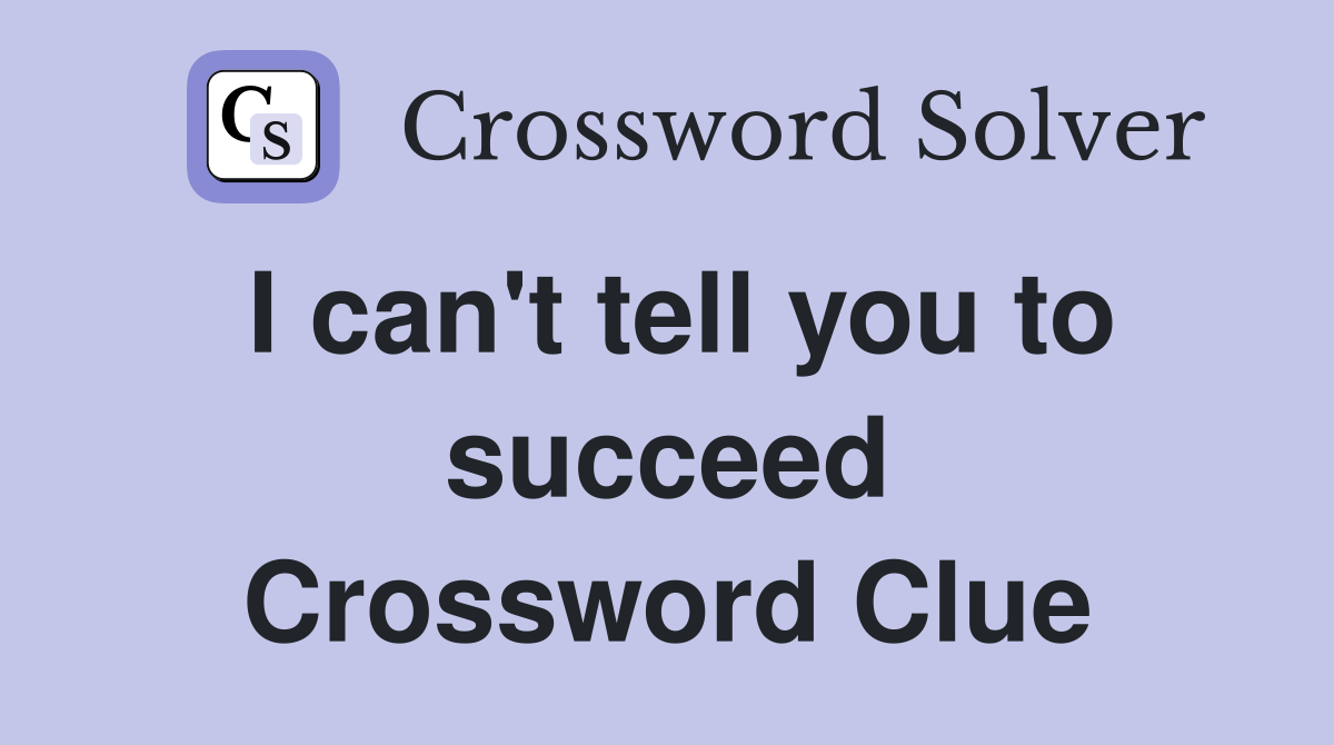 I can't tell you to succeed Crossword Clue