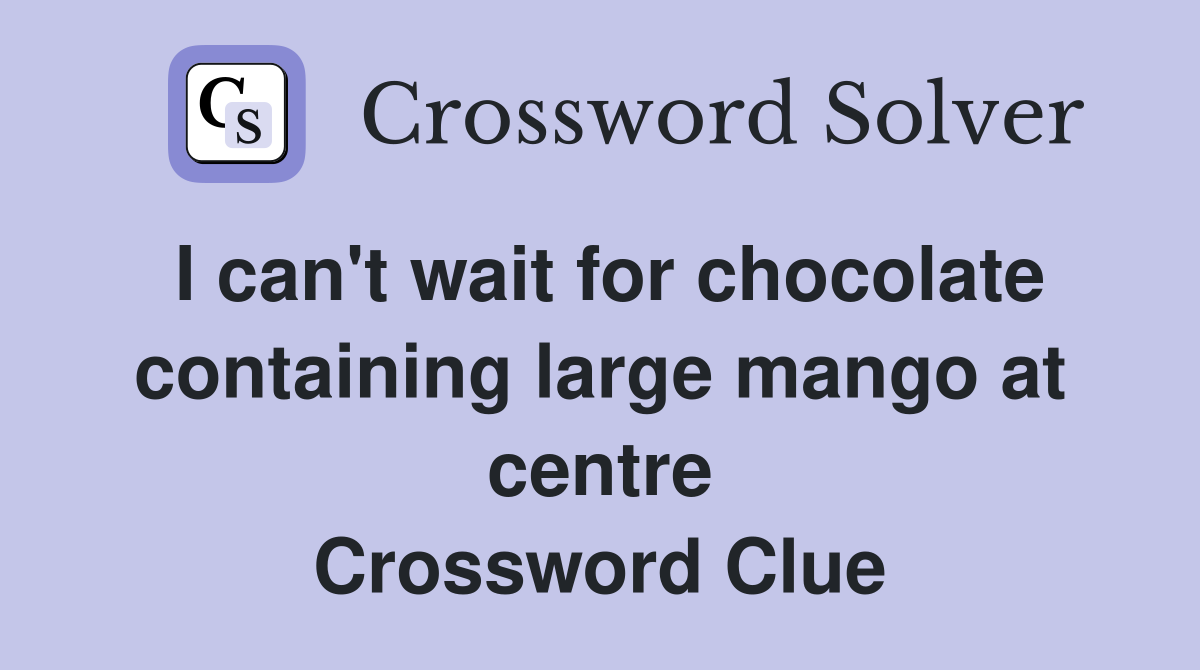I can't wait for chocolate containing large mango at centre Crossword Clue