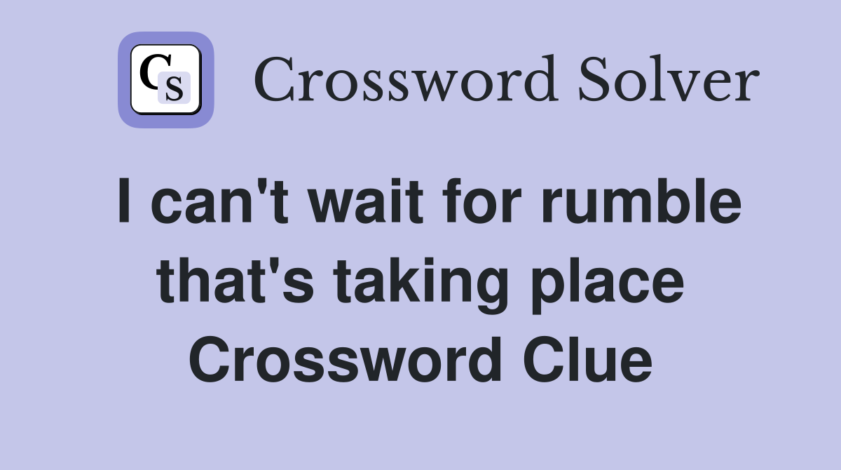 I can't wait for rumble that's taking place Crossword Clue