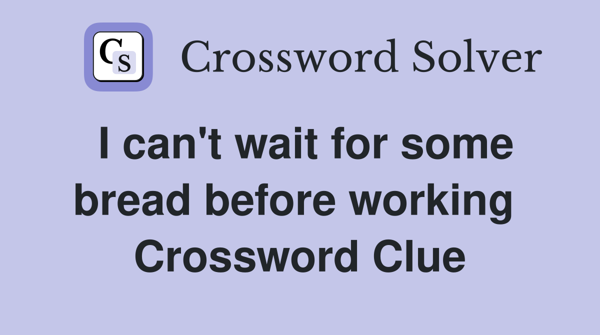 I can't wait for some bread before working  Crossword Clue