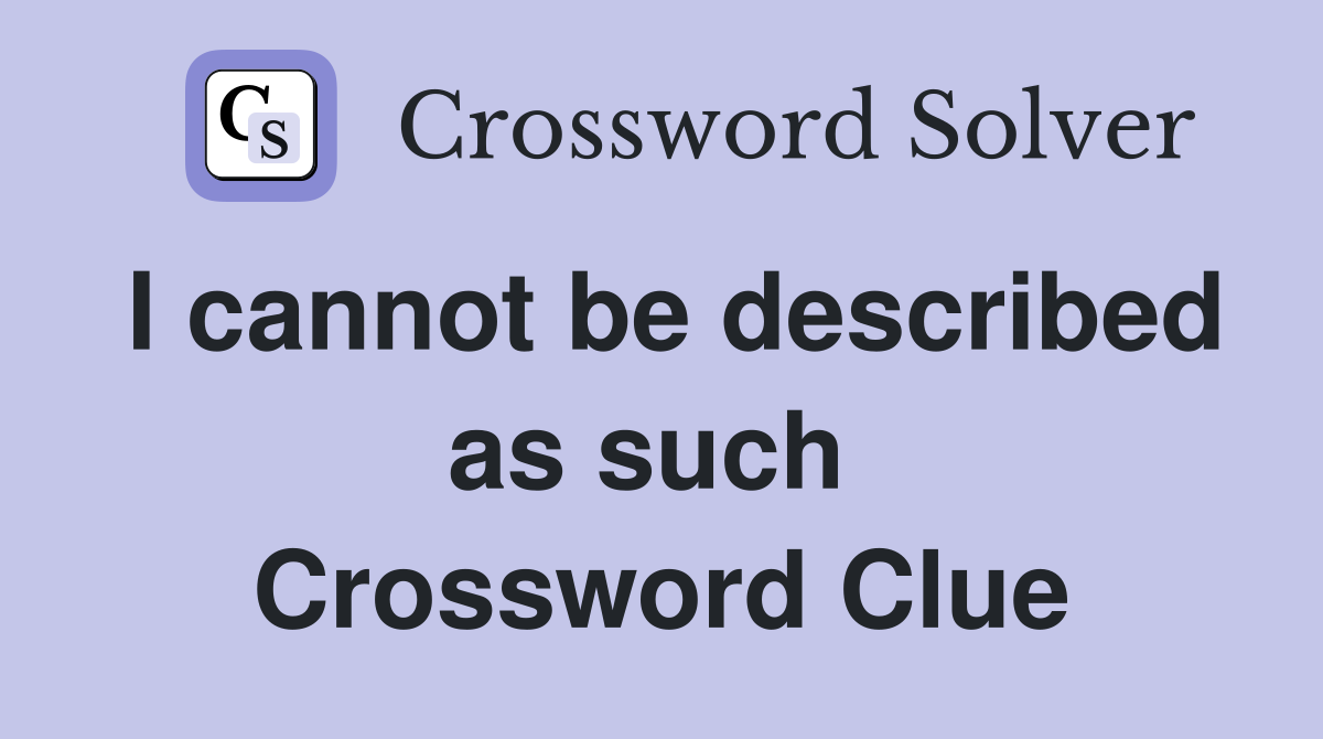 I cannot be described as such  Crossword Clue