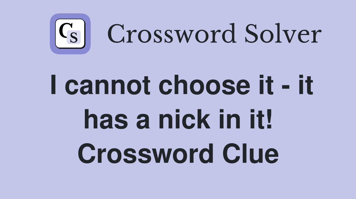 I cannot choose it - it has a nick in it! Crossword Clue
