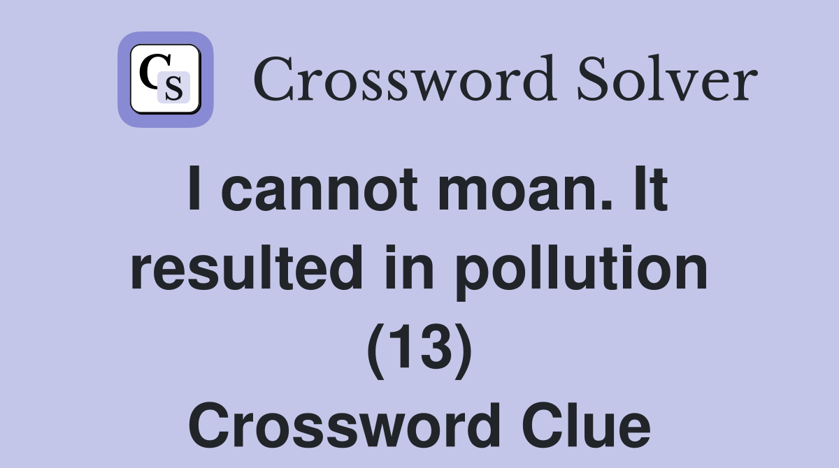 I cannot moan. It resulted in pollution (13) Crossword Clue