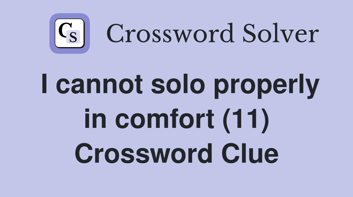 I cannot solo properly in comfort (11) Crossword Clue