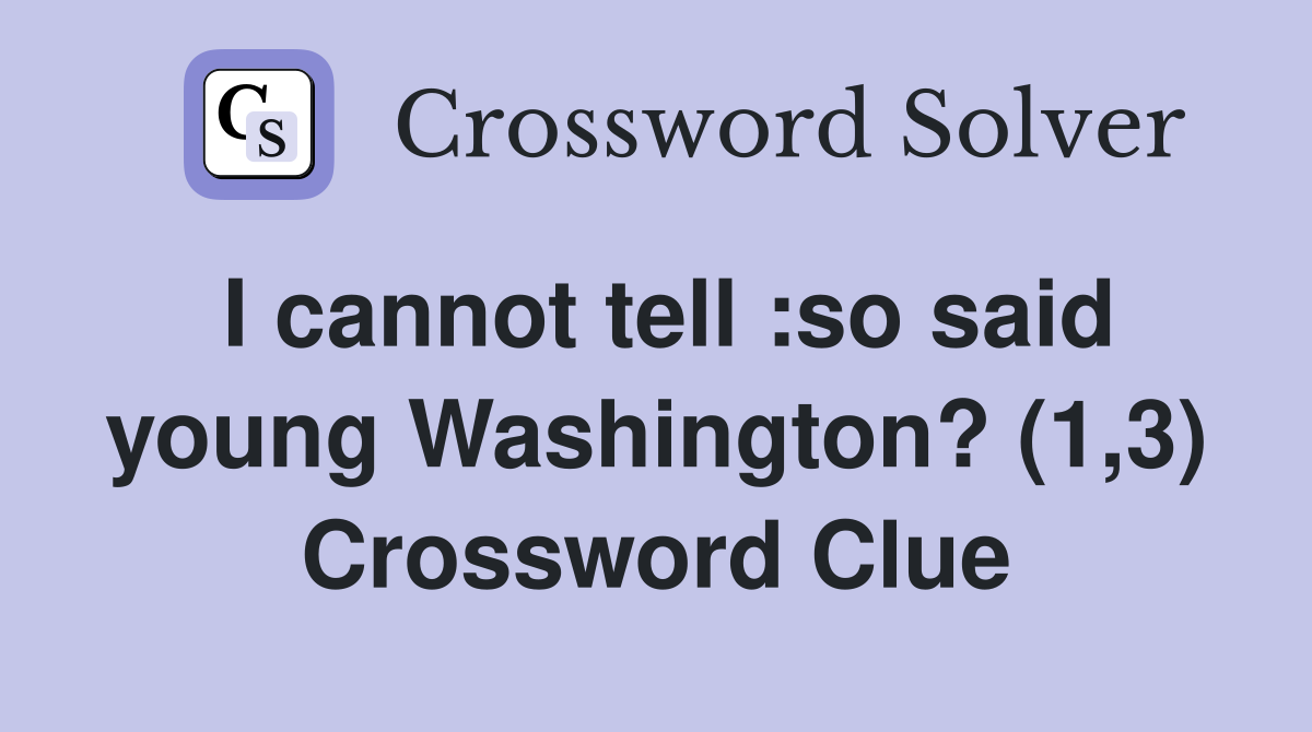 I cannot tell :so said young Washington? (1,3) Crossword Clue