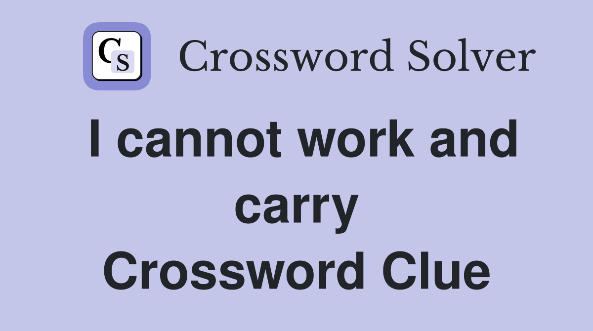 I cannot work and carry Crossword Clue