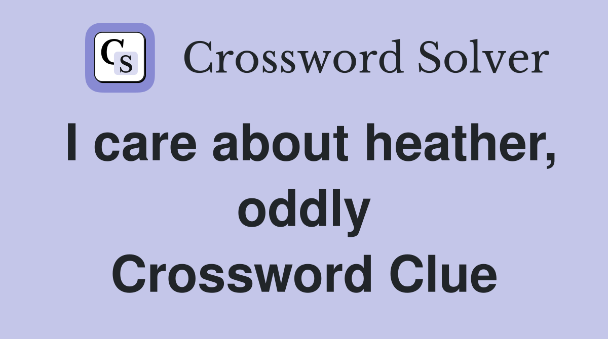 I care about heather, oddly Crossword Clue
