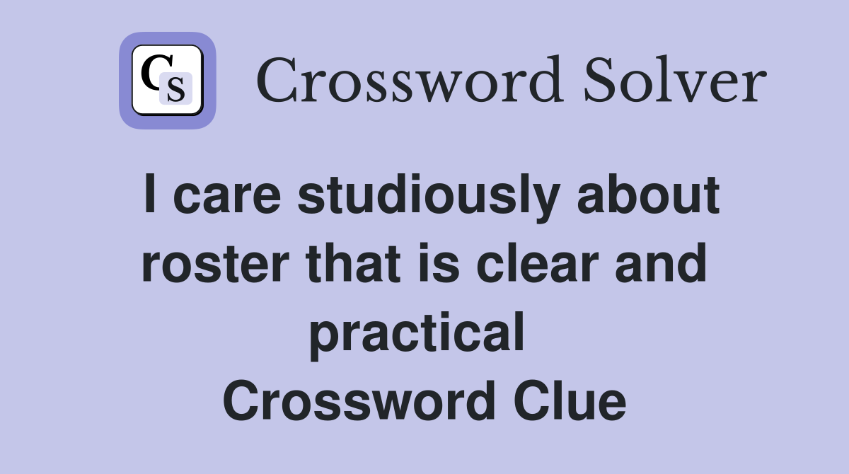 I care studiously about roster that is clear and practical  Crossword Clue