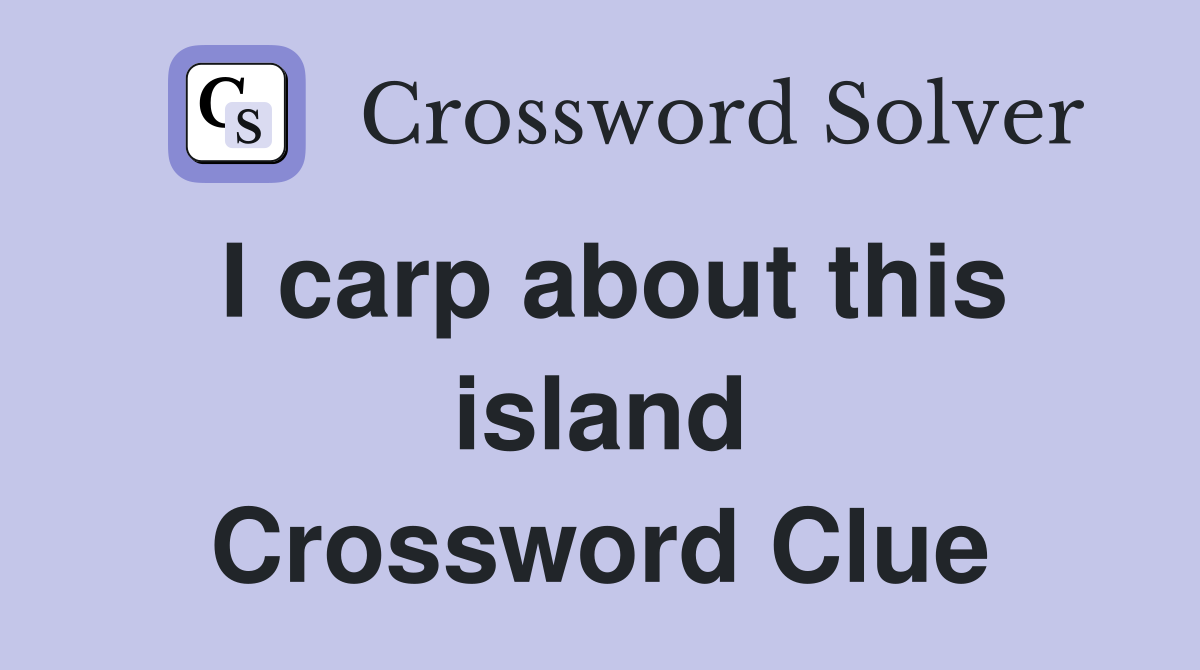 I carp about this island Crossword Clue