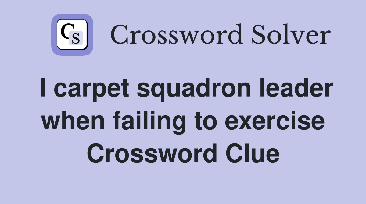 I carpet squadron leader when failing to exercise Crossword Clue