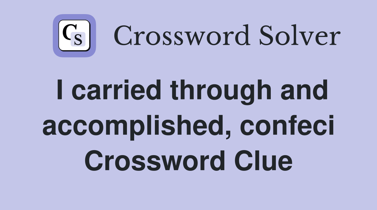 I carried through and accomplished, confeci Crossword Clue