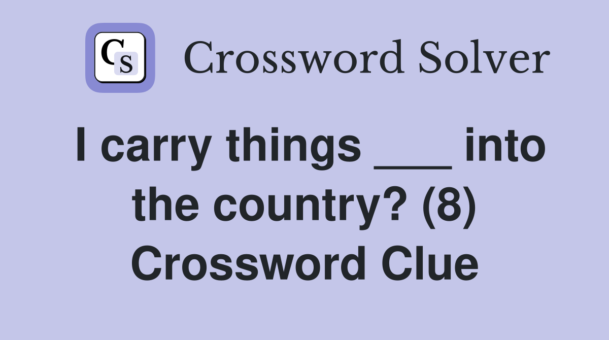 I carry things ___ into the country? (8) Crossword Clue